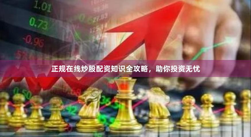 正规在线炒股配资知识全攻略，助你投资无忧