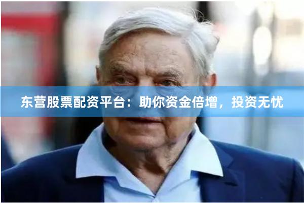 东营股票配资平台：助你资金倍增，投资无忧