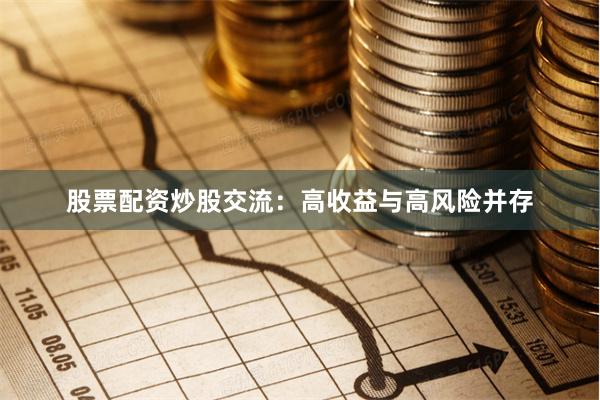 股票配资炒股交流：高收益与高风险并存