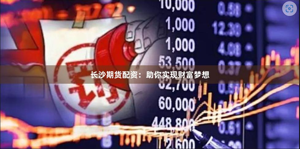 长沙期货配资：助你实现财富梦想