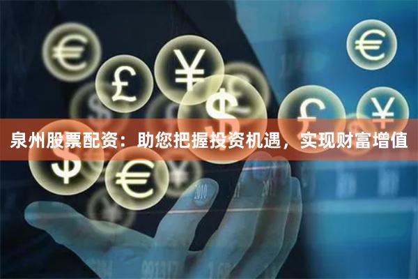 泉州股票配资：助您把握投资机遇，实现财富增值