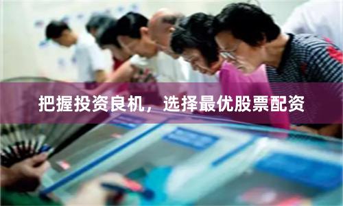 把握投资良机，选择最优股票配资