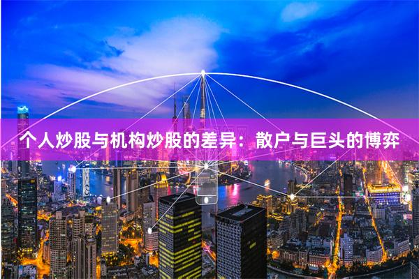 个人炒股与机构炒股的差异：散户与巨头的博弈