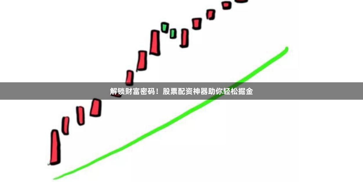 解锁财富密码！股票配资神器助你轻松掘金